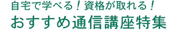 自宅で学べる！資格が取れる！ おすすめ通信講座特集
